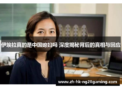 伊埃拉真的是中国媳妇吗 深度揭秘背后的真相与回应