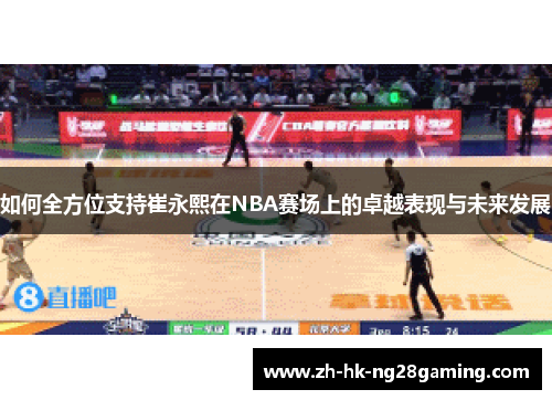 如何全方位支持崔永熙在NBA赛场上的卓越表现与未来发展