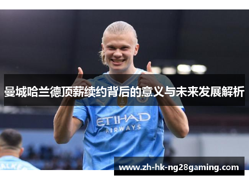 曼城哈兰德顶薪续约背后的意义与未来发展解析