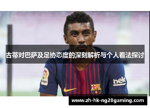 古蒂对巴萨及足协态度的深刻解析与个人看法探讨