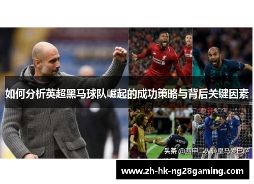 如何分析英超黑马球队崛起的成功策略与背后关键因素