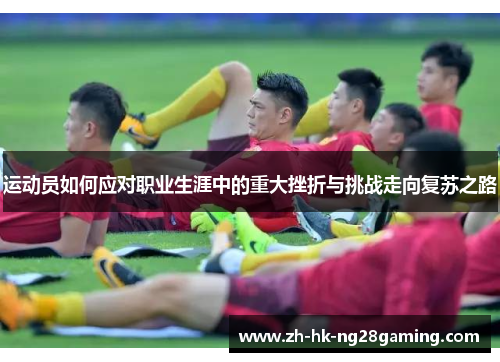 运动员如何应对职业生涯中的重大挫折与挑战走向复苏之路