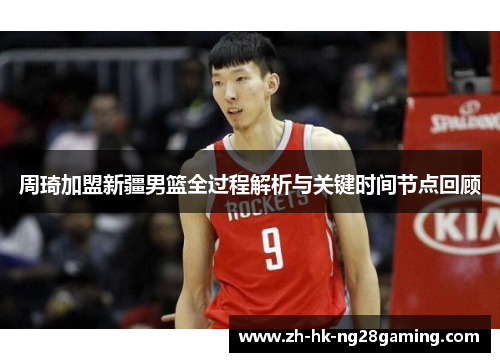 周琦加盟新疆男篮全过程解析与关键时间节点回顾