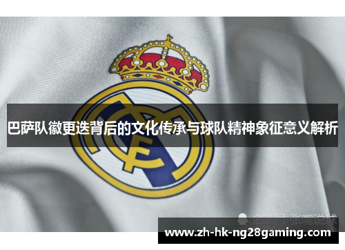 巴萨队徽更迭背后的文化传承与球队精神象征意义解析 巴萨队徽更迭背后的文化传承与球队精神象征意义解析