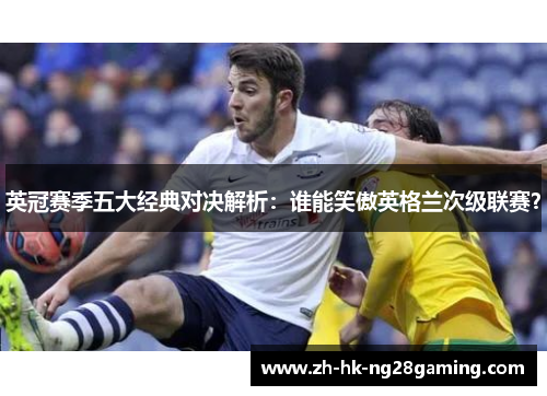 英冠赛季五大经典对决解析：谁能笑傲英格兰次级联赛？