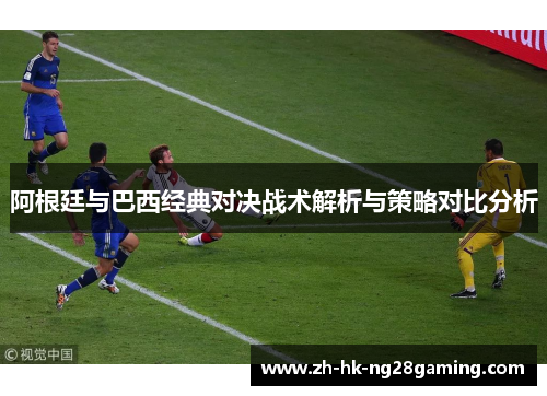 阿根廷与巴西经典对决战术解析与策略对比分析