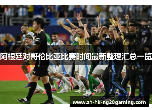 阿根廷对哥伦比亚比赛时间最新整理汇总一览