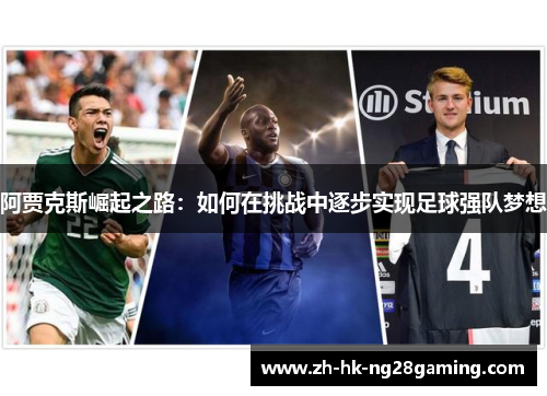 阿贾克斯崛起之路:如何在挑战中逐步实现足球强队梦想 阿贾克斯崛起之路:如何在挑战中逐步实现足球强队梦想