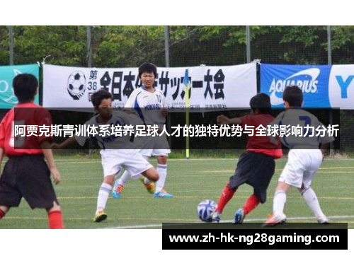 阿贾克斯青训体系培养足球人才的独特优势与全球影响力分析 阿贾克斯青训体系培养足球人才的独特优势与全球影响力分析