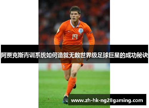 阿贾克斯青训系统如何造就无数世界级足球巨星的成功秘诀 阿贾克斯青训系统如何造就无数世界级足球巨星的成功秘诀