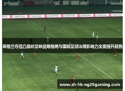 英格兰夺冠凸显欧足联战略格局与国际足球治理影响力全面提升趋势