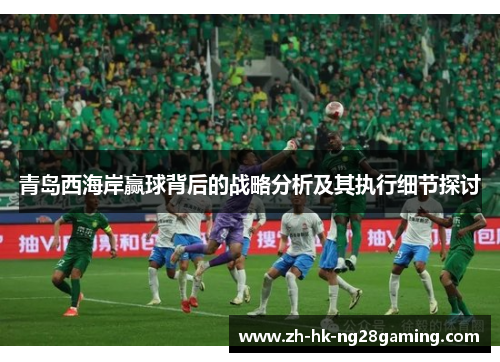 青岛西海岸赢球背后的战略分析及其执行细节探讨 青岛西海岸赢球背后的战略分析及其执行细节探讨