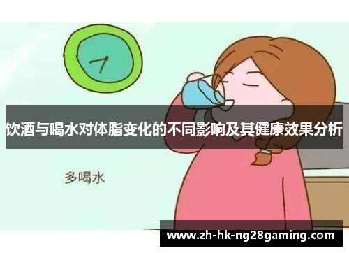 饮酒与喝水对体脂变化的不同影响及其健康效果分析 饮酒与喝水对体脂变化的不同影响及其健康效果分析