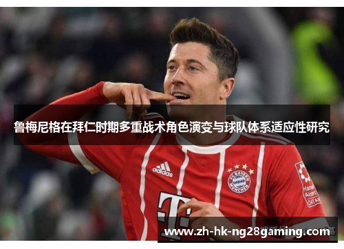 鲁梅尼格在拜仁时期多重战术角色演变与球队体系适应性研究 鲁梅尼格在拜仁时期多重战术角色演变与球队体系适应性研究