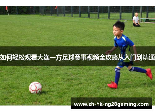 如何轻松观看大连一方足球赛事视频全攻略从入门到精通