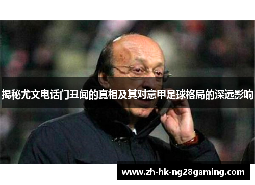 揭秘尤文电话门丑闻的真相及其对意甲足球格局的深远影响