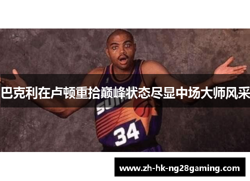 巴克利在卢顿重拾巅峰状态尽显中场大师风采