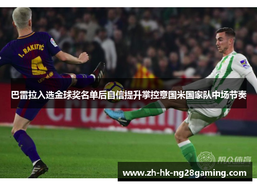 巴雷拉入选金球奖名单后自信提升掌控意国米国家队中场节奏 巴雷拉入选金球奖名单后自信提升掌控意国米国家队中场节奏