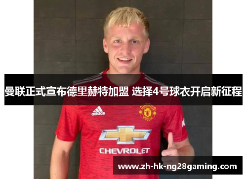 曼联正式宣布德里赫特加盟 选择4号球衣开启新征程