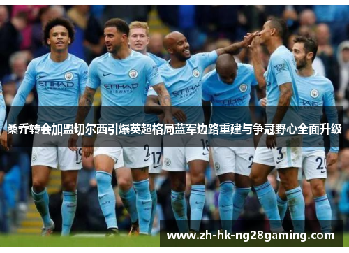 桑乔转会加盟切尔西引爆英超格局蓝军边路重建与争冠野心全面升级 桑乔转会加盟切尔西引爆英超格局蓝军边路重建与争冠野心全面升级