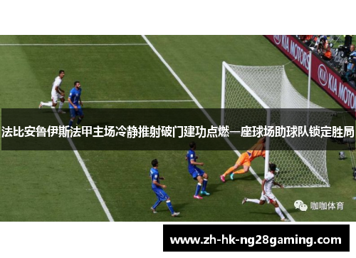 法比安鲁伊斯法甲主场冷静推射破门建功点燃一座球场助球队锁定胜局