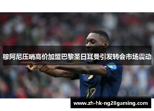 穆阿尼压哨高价加盟巴黎圣日耳曼引发转会市场震动 穆阿尼压哨高价加盟巴黎圣日耳曼引发转会市场震动