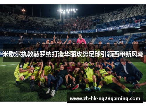 米歇尔执教赫罗纳打造华丽攻势足球引领西甲新风潮