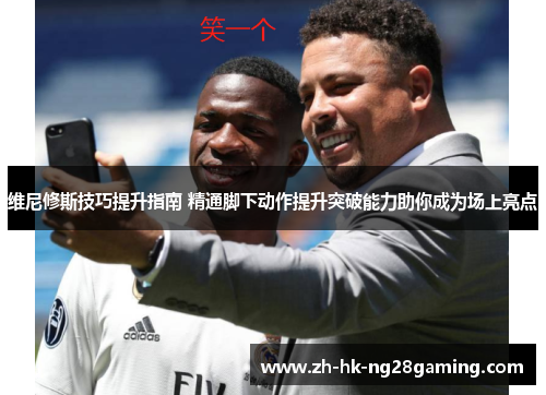 维尼修斯技巧提升指南 精通脚下动作提升突破能力助你成为场上亮点