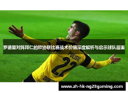 罗德里对阵拜仁的欧协联比赛战术价值深度解析与启示球队层面