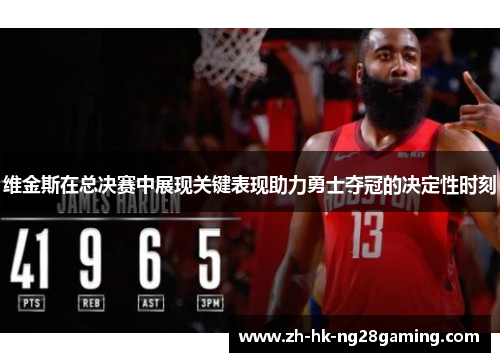 维金斯在总决赛中展现关键表现助力勇士夺冠的决定性时刻 维金斯在总决赛中展现关键表现助力勇士夺冠的决定性时刻