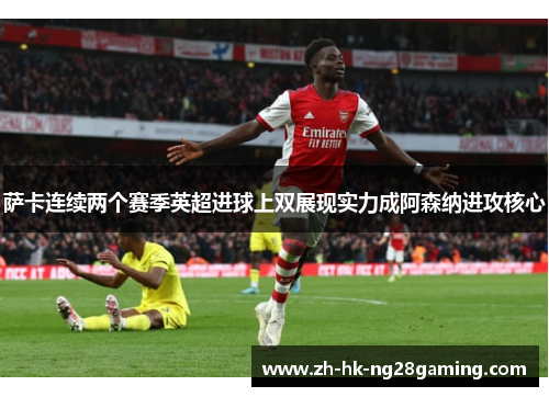 萨卡连续两个赛季英超进球上双展现实力成阿森纳进攻核心
