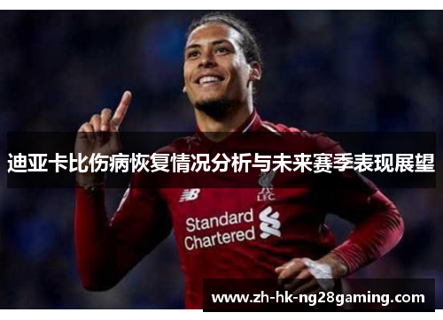 迪亚卡比伤病恢复情况分析与未来赛季表现展望 迪亚卡比伤病恢复情况分析与未来赛季表现展望