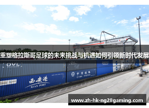 重塑格拉斯哥足球的未来挑战与机遇如何引领新时代发展 重塑格拉斯哥足球的未来挑战与机遇如何引领新时代发展