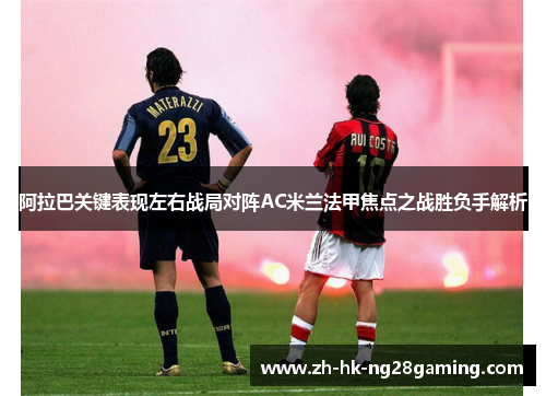 阿拉巴关键表现左右战局对阵AC米兰法甲焦点之战胜负手解析