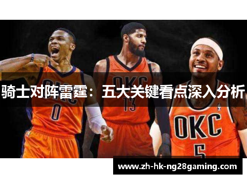 骑士对阵雷霆:五大关键看点深入分析 骑士对阵雷霆:五大关键看点深入分析