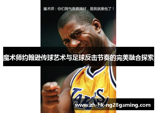 魔术师约翰逊传球艺术与足球反击节奏的完美融合探索 魔术师约翰逊传球艺术与足球反击节奏的完美融合探索